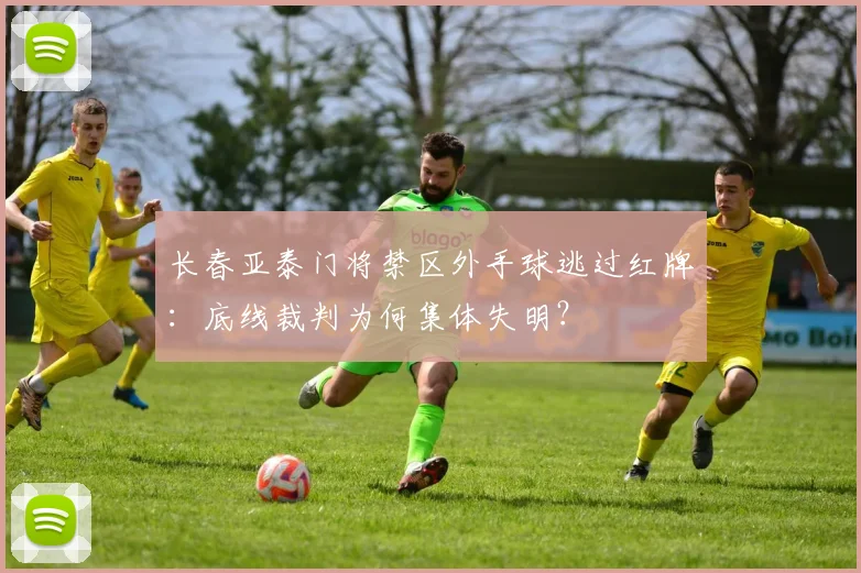长春亚泰门将禁区外手球逃过红牌：底线裁判为何集体失明？