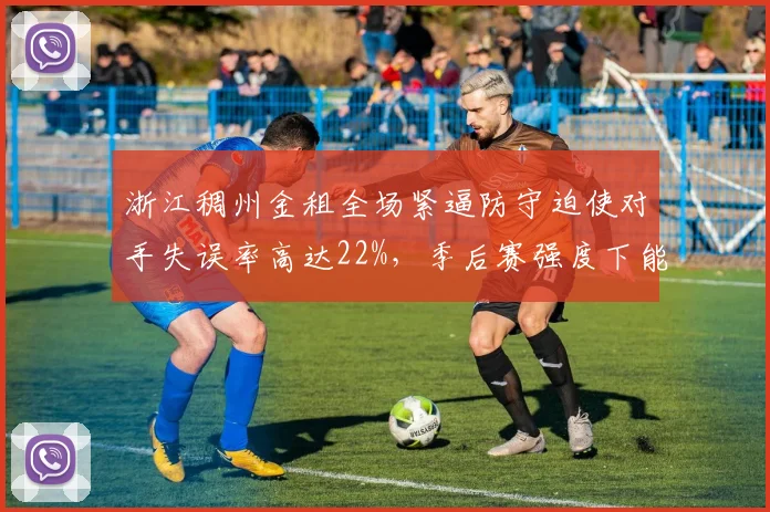 浙江稠州金租全场紧逼防守迫使对手失误率高达22%，季后赛强度下能维持多久？