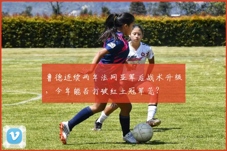 鲁德连续两年法网亚军后战术升级，今年能否打破红土冠军荒？